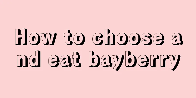 How to choose and eat bayberry