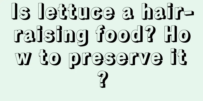 Is lettuce a hair-raising food? How to preserve it?