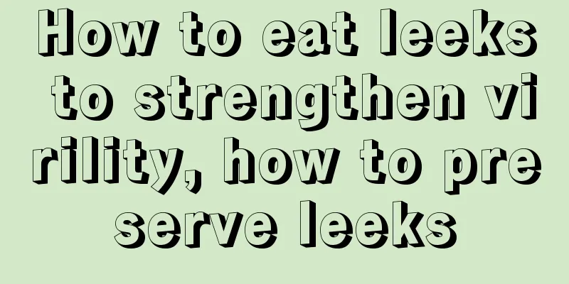 How to eat leeks to strengthen virility, how to preserve leeks