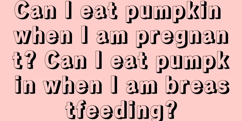 Can I eat pumpkin when I am pregnant? Can I eat pumpkin when I am breastfeeding?