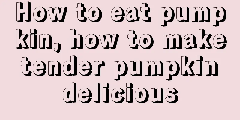 How to eat pumpkin, how to make tender pumpkin delicious