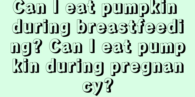 Can I eat pumpkin during breastfeeding? Can I eat pumpkin during pregnancy?