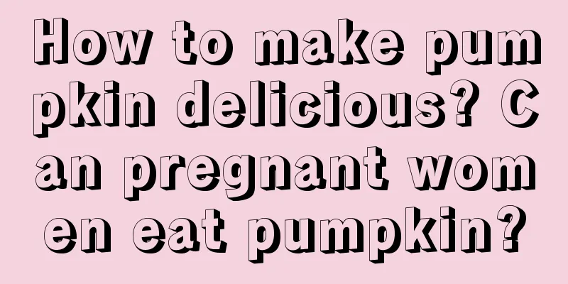 How to make pumpkin delicious? Can pregnant women eat pumpkin?