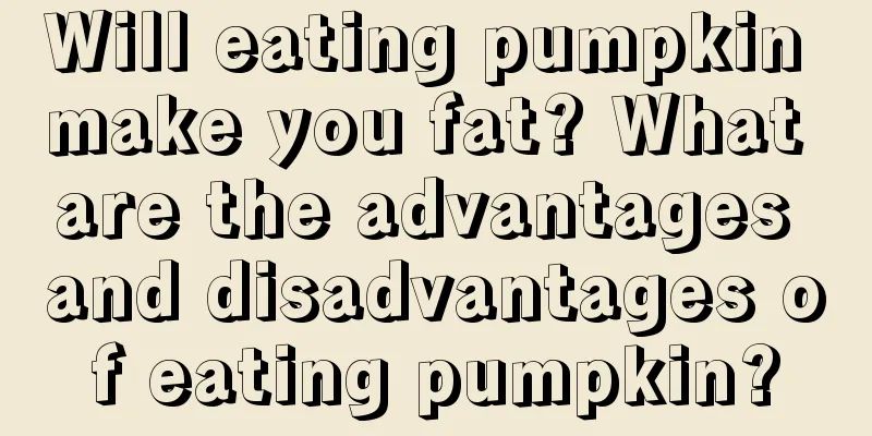 Will eating pumpkin make you fat? What are the advantages and disadvantages of eating pumpkin?