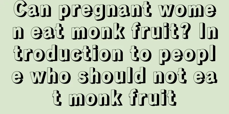 Can pregnant women eat monk fruit? Introduction to people who should not eat monk fruit