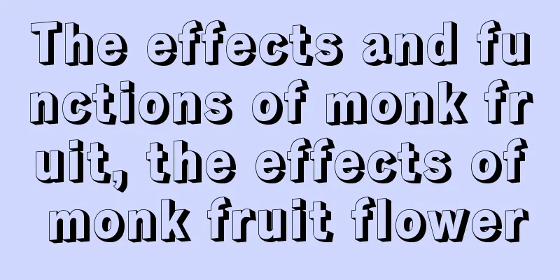 The effects and functions of monk fruit, the effects of monk fruit flower