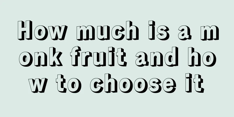 How much is a monk fruit and how to choose it