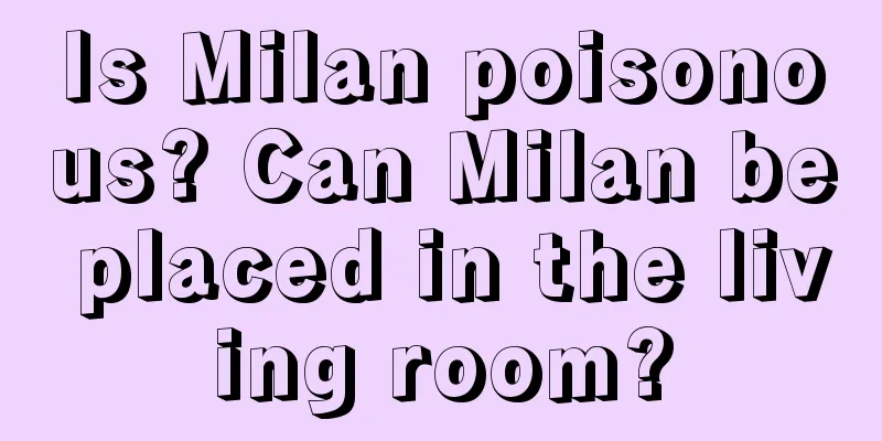 Is Milan poisonous? Can Milan be placed in the living room?