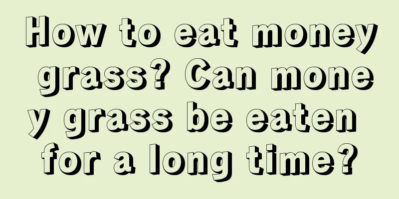 How to eat money grass? Can money grass be eaten for a long time?