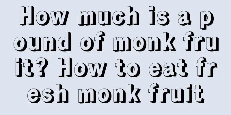 How much is a pound of monk fruit? How to eat fresh monk fruit