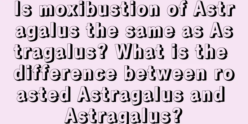 Is moxibustion of Astragalus the same as Astragalus? What is the difference between roasted Astragalus and Astragalus?