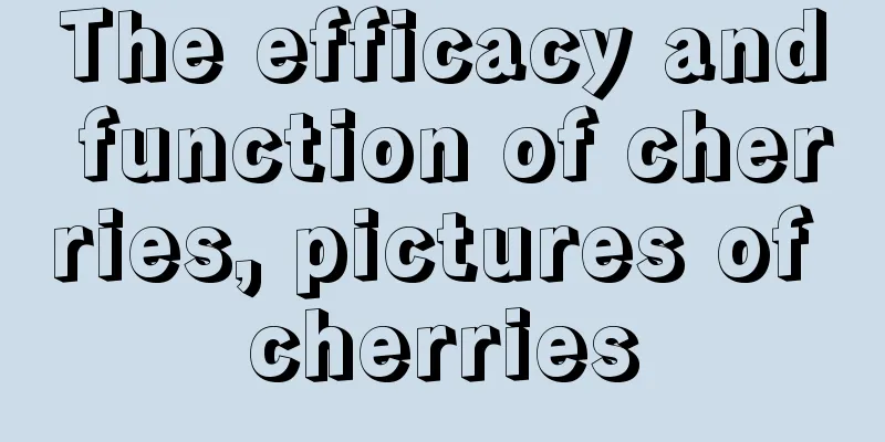 The efficacy and function of cherries, pictures of cherries