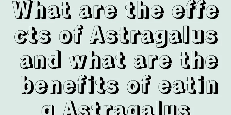 What are the effects of Astragalus and what are the benefits of eating Astragalus