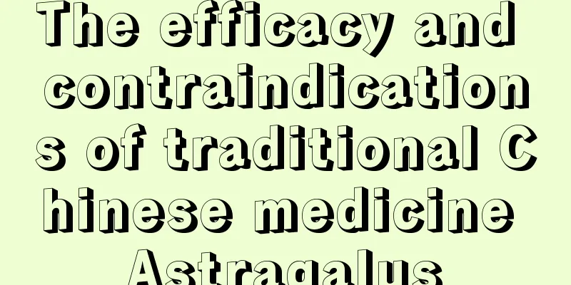 The efficacy and contraindications of traditional Chinese medicine Astragalus