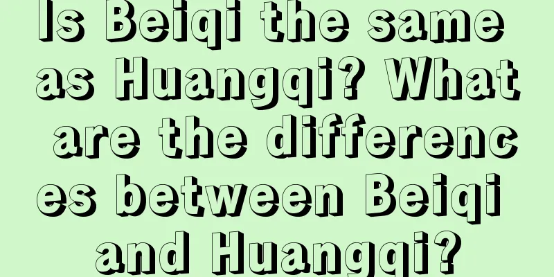 Is Beiqi the same as Huangqi? What are the differences between Beiqi and Huangqi?