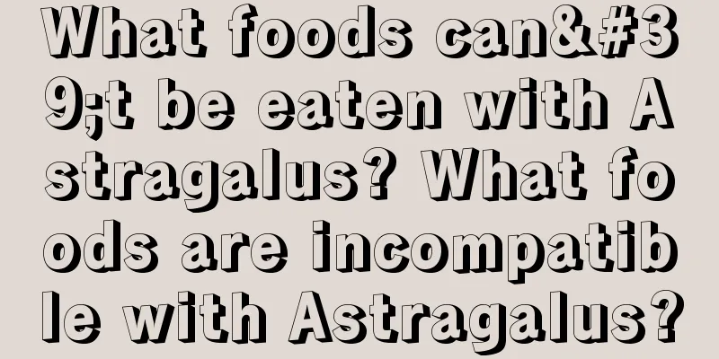 What foods can't be eaten with Astragalus? What foods are incompatible with Astragalus?