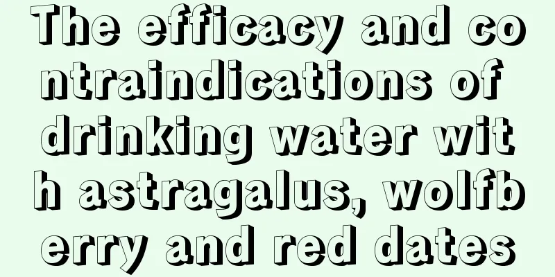 The efficacy and contraindications of drinking water with astragalus, wolfberry and red dates