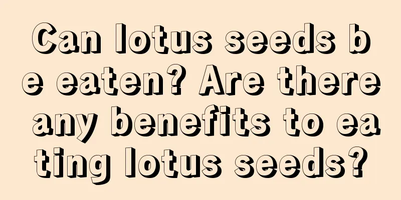 Can lotus seeds be eaten? Are there any benefits to eating lotus seeds?