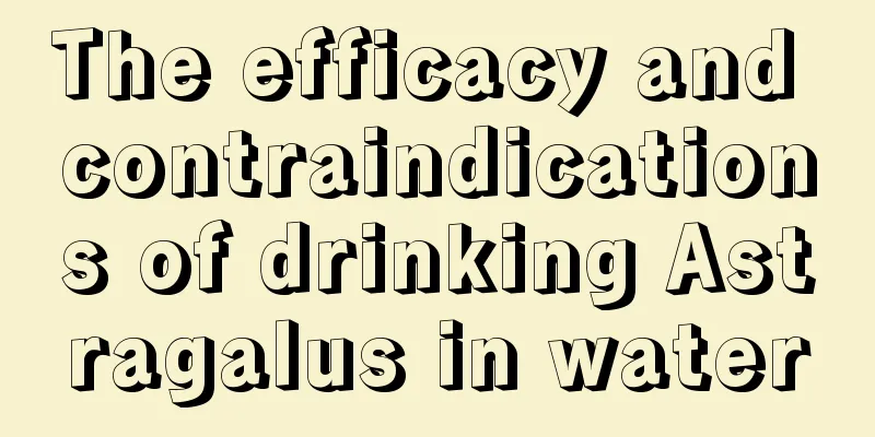 The efficacy and contraindications of drinking Astragalus in water