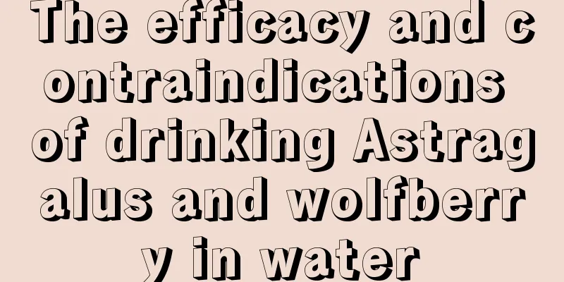 The efficacy and contraindications of drinking Astragalus and wolfberry in water