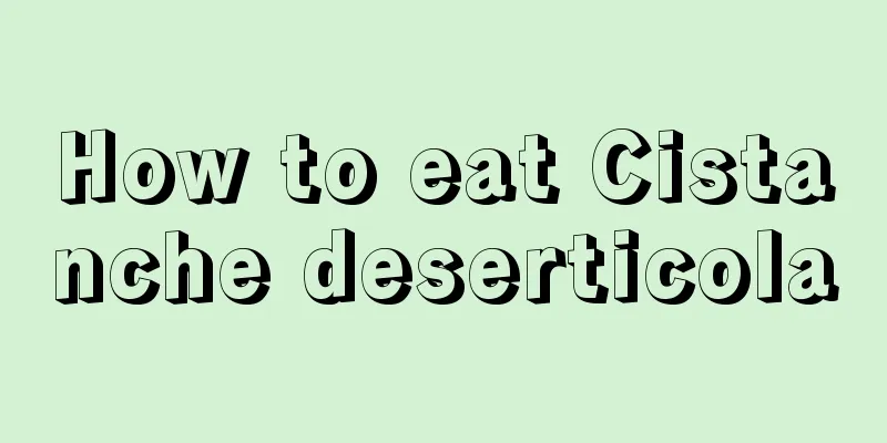 How to eat Cistanche deserticola