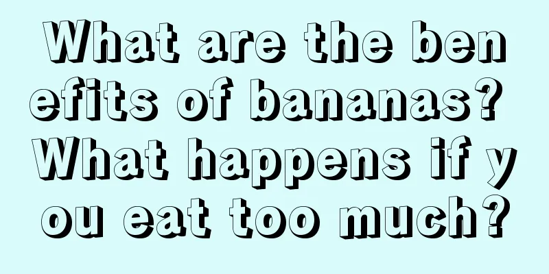 What are the benefits of bananas? What happens if you eat too much?