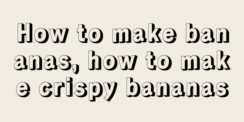 How to make bananas, how to make crispy bananas