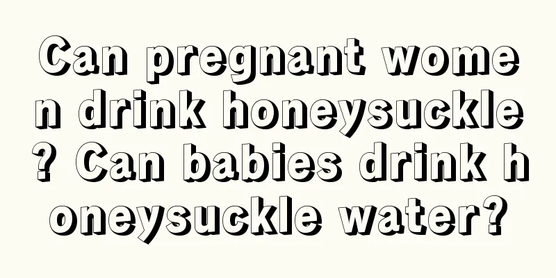 Can pregnant women drink honeysuckle? Can babies drink honeysuckle water?