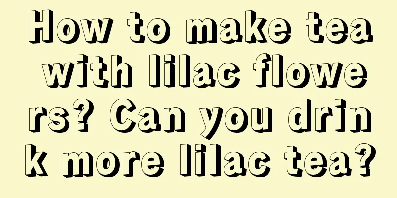 How to make tea with lilac flowers? Can you drink more lilac tea?