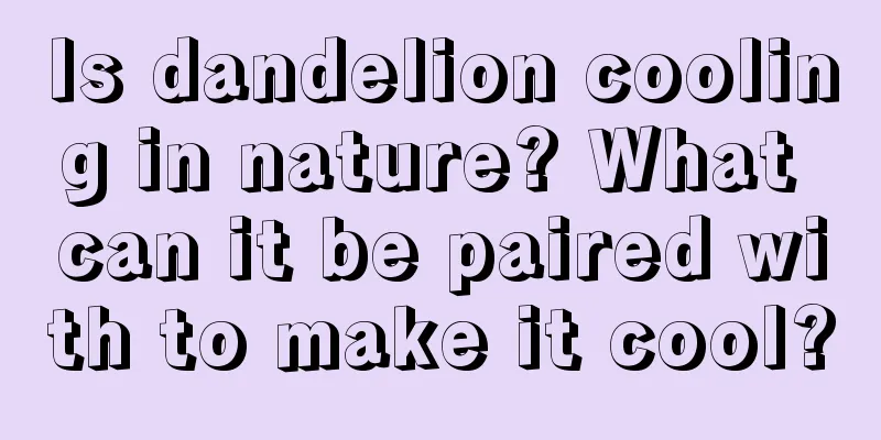 Is dandelion cooling in nature? What can it be paired with to make it cool?