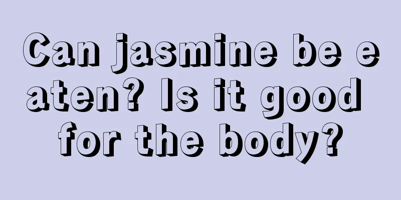 Can jasmine be eaten? Is it good for the body?