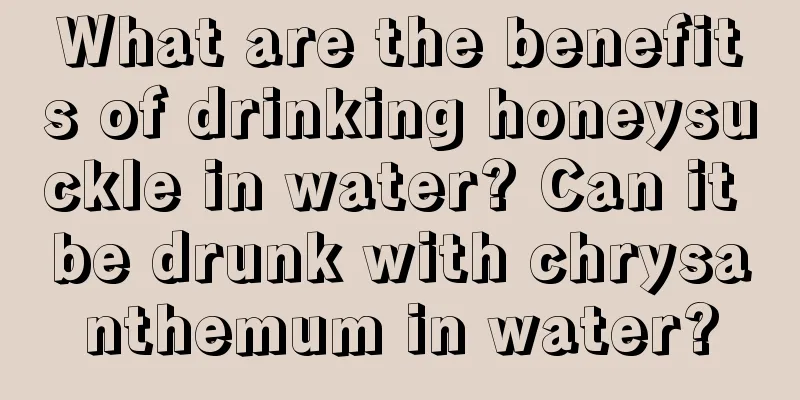 What are the benefits of drinking honeysuckle in water? Can it be drunk with chrysanthemum in water?