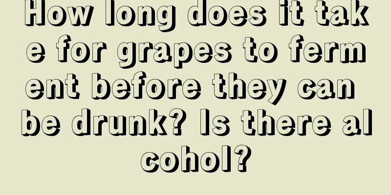 How long does it take for grapes to ferment before they can be drunk? Is there alcohol?