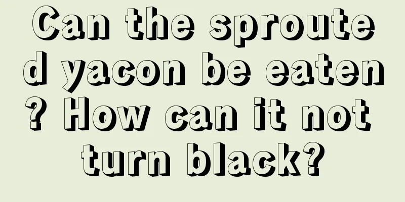 Can the sprouted yacon be eaten? How can it not turn black?