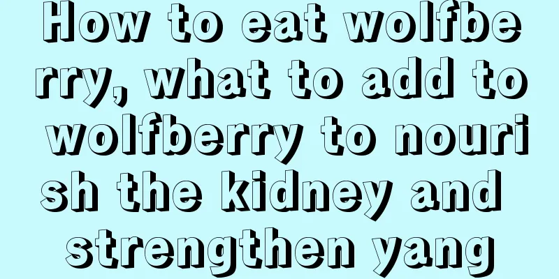 How to eat wolfberry, what to add to wolfberry to nourish the kidney and strengthen yang