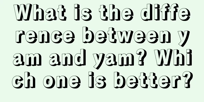 What is the difference between yam and yam? Which one is better?