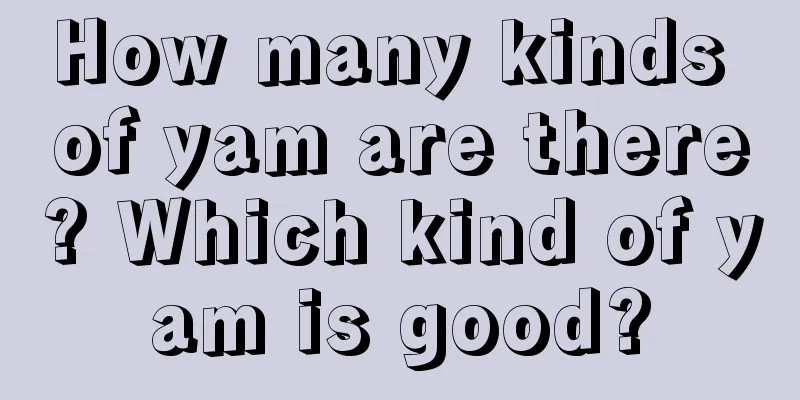 How many kinds of yam are there? Which kind of yam is good?