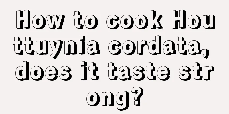 How to cook Houttuynia cordata, does it taste strong?