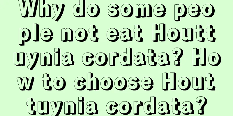 Why do some people not eat Houttuynia cordata? How to choose Houttuynia cordata?