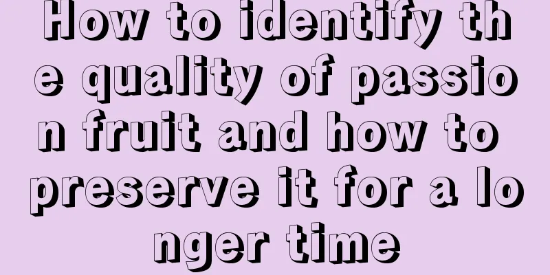 How to identify the quality of passion fruit and how to preserve it for a longer time