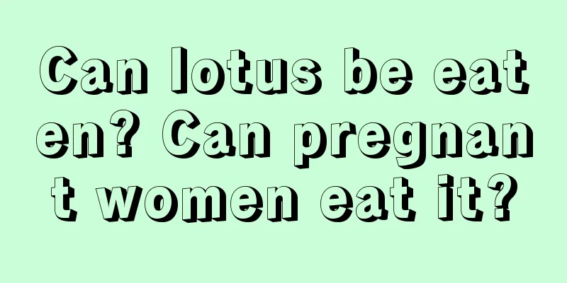 Can lotus be eaten? Can pregnant women eat it?