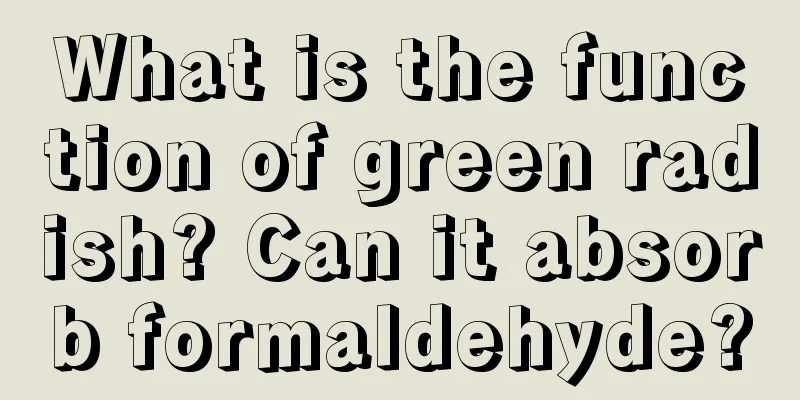 What is the function of green radish? Can it absorb formaldehyde?