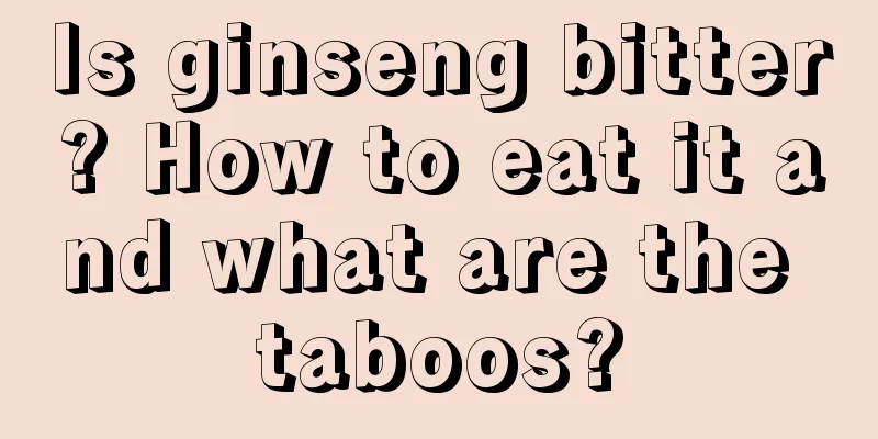 Is ginseng bitter? How to eat it and what are the taboos?