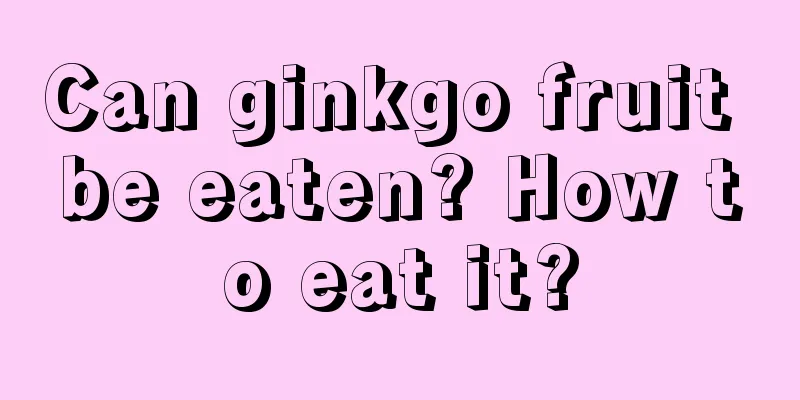 Can ginkgo fruit be eaten? How to eat it?