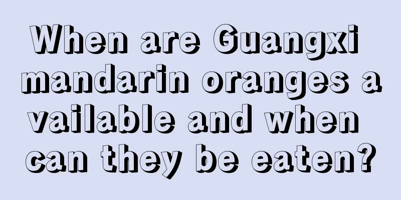 When are Guangxi mandarin oranges available and when can they be eaten?