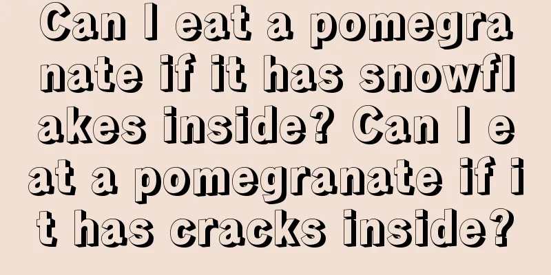 Can I eat a pomegranate if it has snowflakes inside? Can I eat a pomegranate if it has cracks inside?