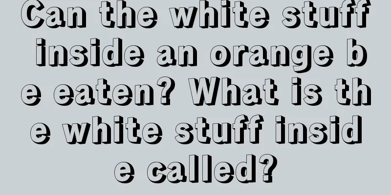 Can the white stuff inside an orange be eaten? What is the white stuff inside called?