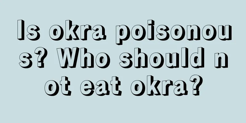 Is okra poisonous? Who should not eat okra?