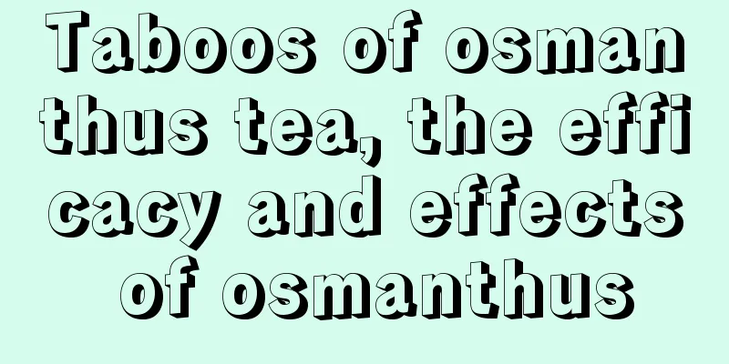 Taboos of osmanthus tea, the efficacy and effects of osmanthus