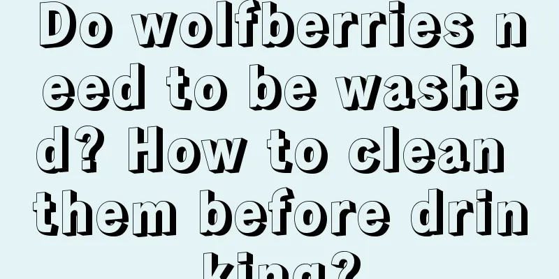 Do wolfberries need to be washed? How to clean them before drinking?